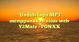  Unduh lagu MP3 menggunakan situs web Y2Mate : PONXX